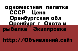 одноместная  палатка .СССР › Цена ­ 3 000 - Оренбургская обл., Оренбург г. Охота и рыбалка » Экипировка   